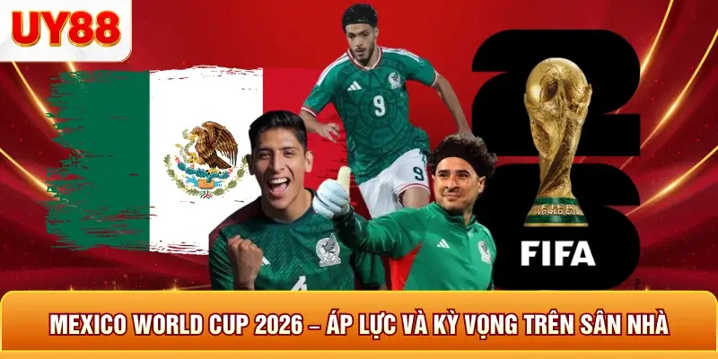 Mexico world cup 2026 áp lực và kỳ vọng trên sân nha
